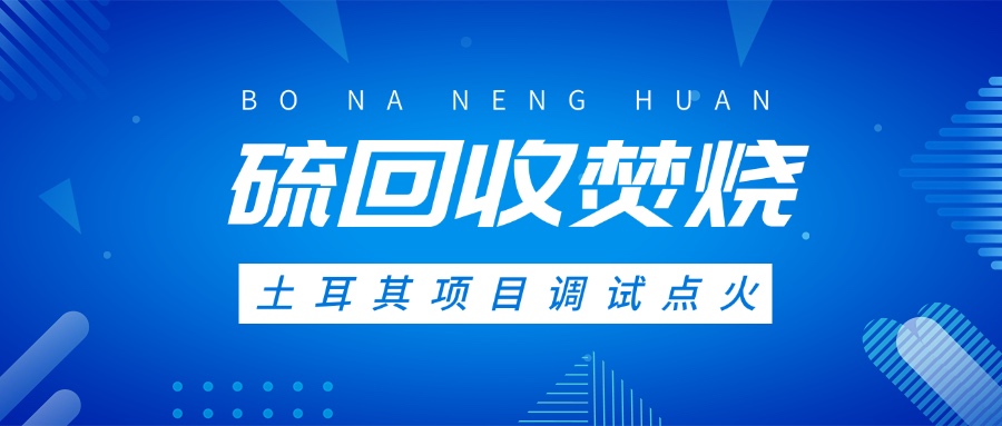 土耳其硫回收焚燒系統(tǒng)調(diào)試點(diǎn)火，高效環(huán)保方案獲國際認(rèn)可